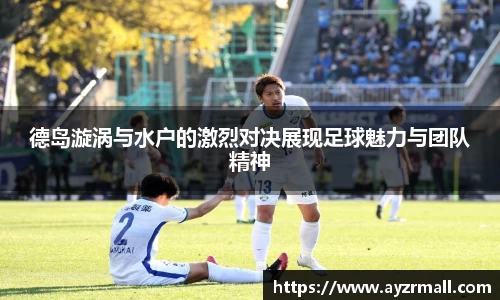 德岛漩涡与水户的激烈对决展现足球魅力与团队精神