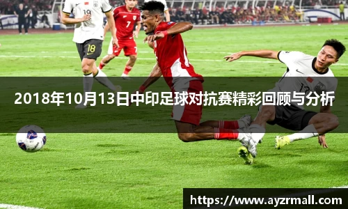 2018年10月13日中印足球对抗赛精彩回顾与分析