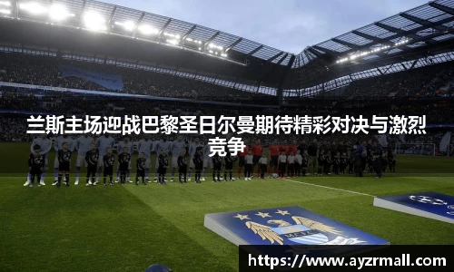 兰斯主场迎战巴黎圣日尔曼期待精彩对决与激烈竞争
