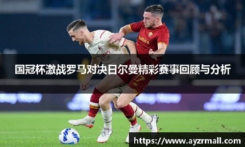 国冠杯激战罗马对决日尔曼精彩赛事回顾与分析