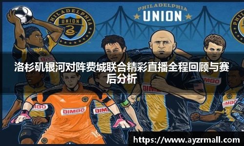 洛杉矶银河对阵费城联合精彩直播全程回顾与赛后分析