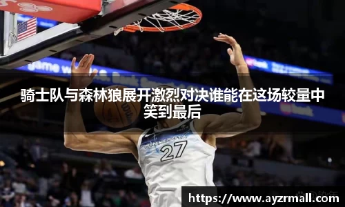 骑士队与森林狼展开激烈对决谁能在这场较量中笑到最后