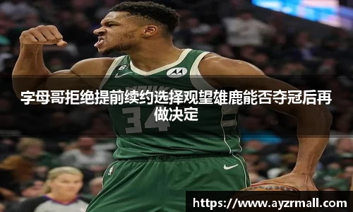 字母哥拒绝提前续约选择观望雄鹿能否夺冠后再做决定