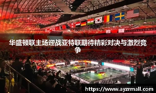 华盛顿联主场迎战亚特联期待精彩对决与激烈竞争