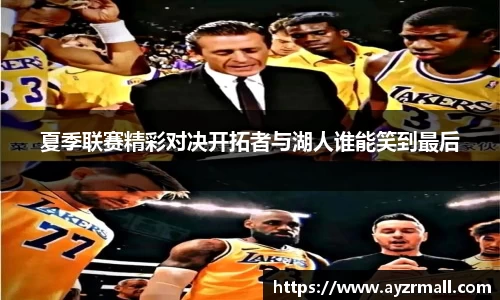 夏季联赛精彩对决开拓者与湖人谁能笑到最后