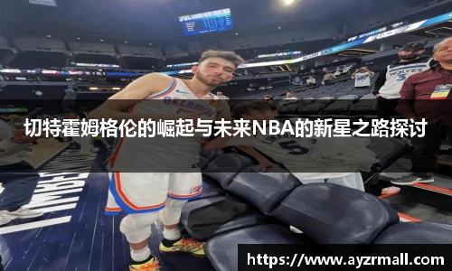 切特霍姆格伦的崛起与未来NBA的新星之路探讨