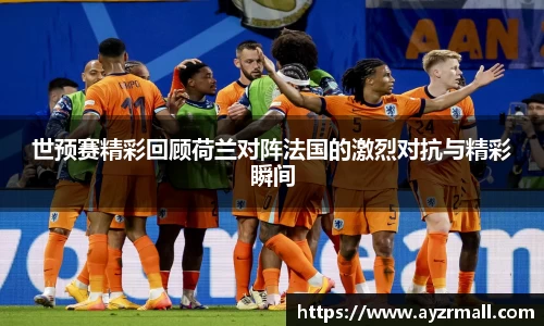 世预赛精彩回顾荷兰对阵法国的激烈对抗与精彩瞬间