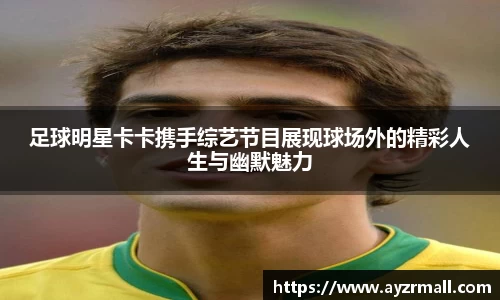 足球明星卡卡携手综艺节目展现球场外的精彩人生与幽默魅力