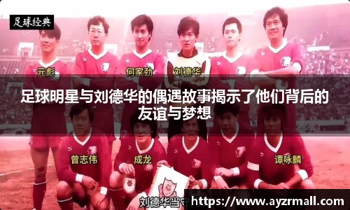 足球明星与刘德华的偶遇故事揭示了他们背后的友谊与梦想