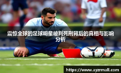 震惊全球的足球明星被判死刑背后的真相与影响分析