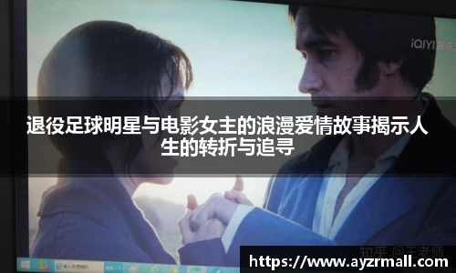 退役足球明星与电影女主的浪漫爱情故事揭示人生的转折与追寻