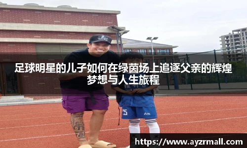 足球明星的儿子如何在绿茵场上追逐父亲的辉煌梦想与人生旅程