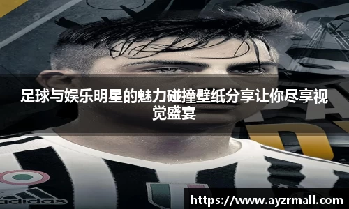 足球与娱乐明星的魅力碰撞壁纸分享让你尽享视觉盛宴