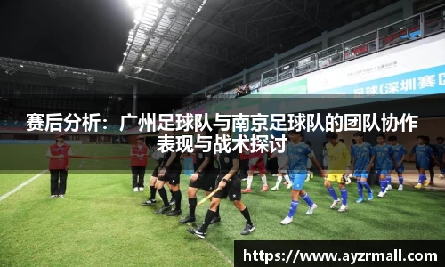 赛后分析:广州足球队与南京足球队的团队协作表现与战术探讨
