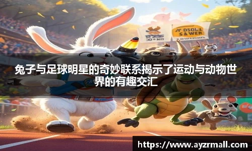 兔子与足球明星的奇妙联系揭示了运动与动物世界的有趣交汇