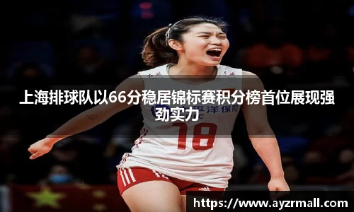 上海排球队以66分稳居锦标赛积分榜首位展现强劲实力