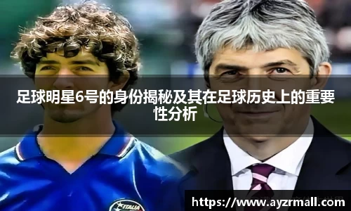 足球明星6号的身份揭秘及其在足球历史上的重要性分析