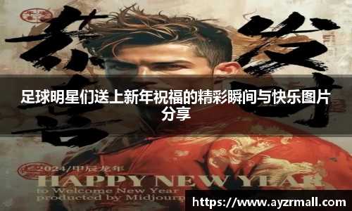 足球明星们送上新年祝福的精彩瞬间与快乐图片分享