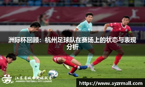 洲际杯回顾：杭州足球队在赛场上的状态与表现分析